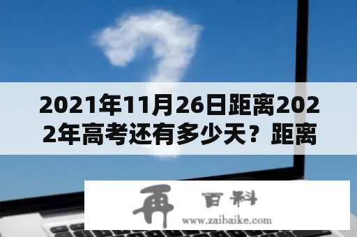 2021年11月26日距离2022年高考还有多少天？距离2022高考还有多少天