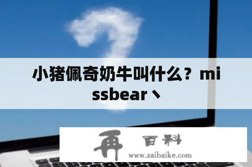 小猪佩奇奶牛叫什么？missbear丶