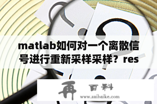 matlab如何对一个离散信号进行重新采样采样？resample