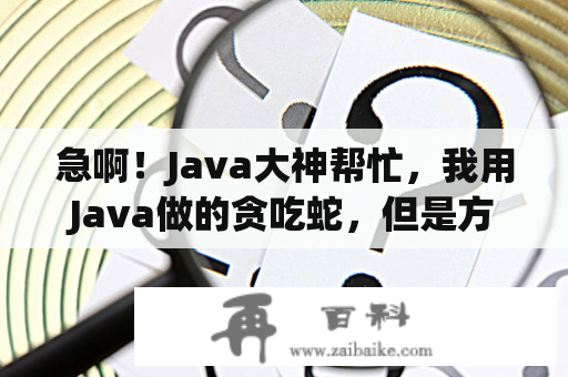 急啊！Java大神帮忙，我用Java做的贪吃蛇，但是方向键不可以控制，怎么回事啊？电脑贪吃蛇代码怎么运行？