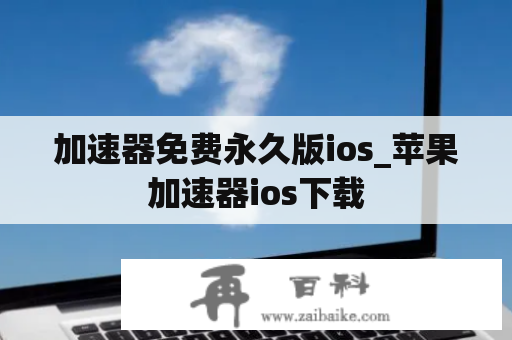 加速器免费永久版ios_苹果加速器ios下载