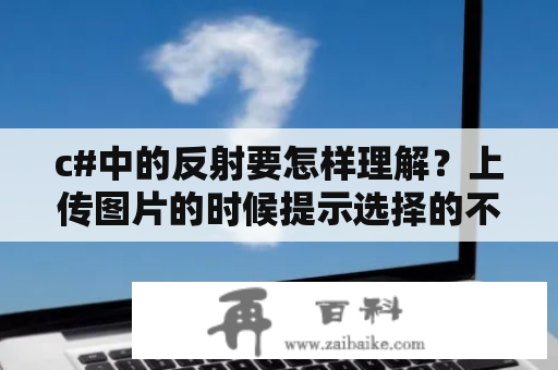 c#中的反射要怎样理解？上传图片的时候提示选择的不是图片文件？