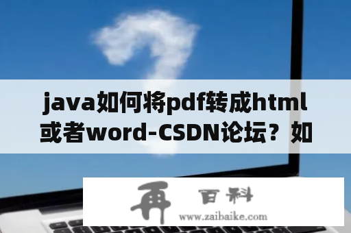 java如何将pdf转成html或者word-CSDN论坛？如何从Java应用程序动态生成PDF文件？