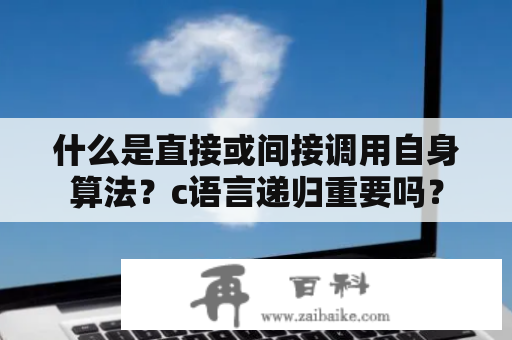 什么是直接或间接调用自身算法？c语言递归重要吗？