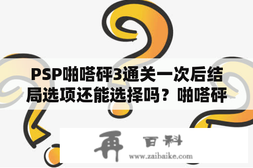 PSP啪嗒砰3通关一次后结局选项还能选择吗？啪嗒砰3初始存档