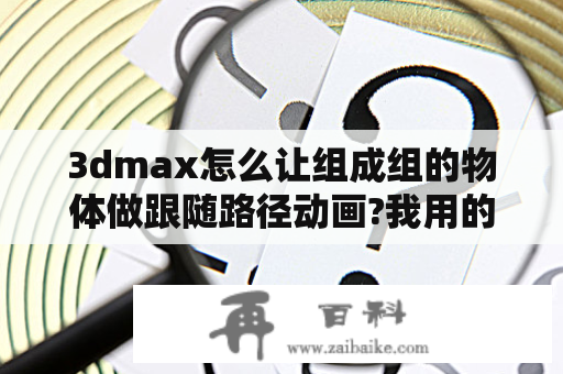 3dmax怎么让组成组的物体做跟随路径动画?我用的是英文版的max9？下载的3dmax9怎么注册?老是提醒序列号无用？