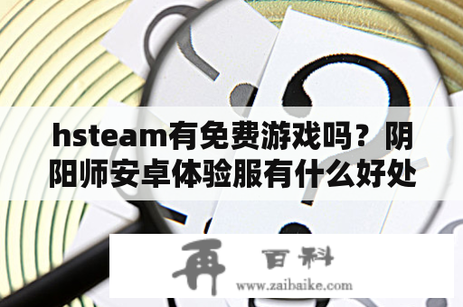 hsteam有免费游戏吗？阴阳师安卓体验服有什么好处？