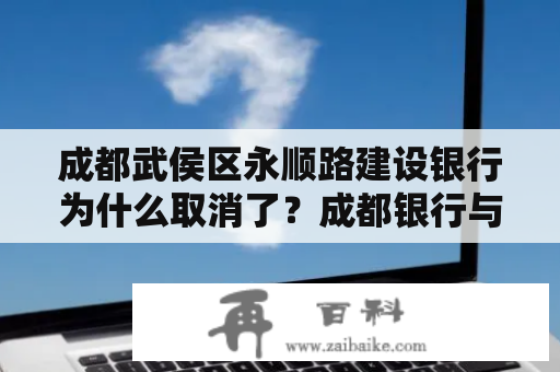 成都武侯区永顺路建设银行为什么取消了？成都银行与建行区别？