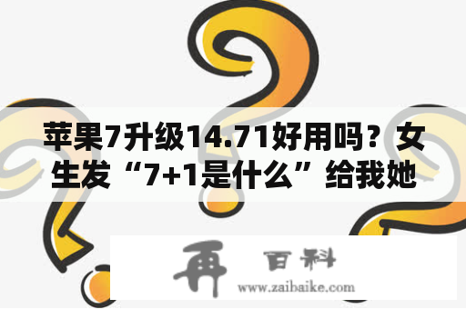 苹果7升级14.71好用吗？女生发“7+1是什么”给我她想说啥？