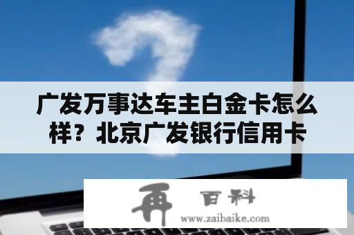 广发万事达车主白金卡怎么样？北京广发银行信用卡