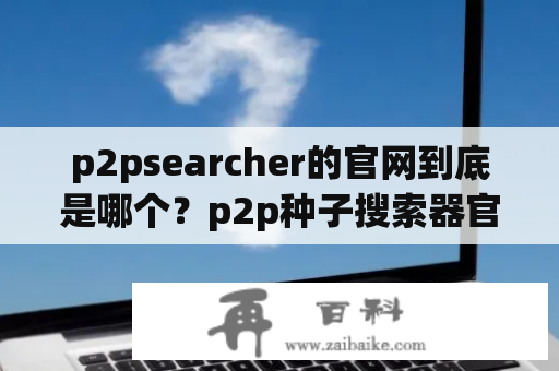 p2psearcher的官网到底是哪个？p2p种子搜索器官网