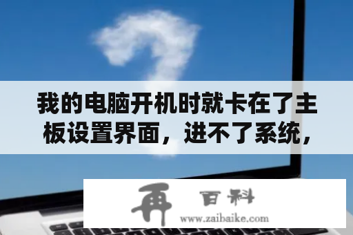 我的电脑开机时就卡在了主板设置界面，进不了系统，怎么办？在线电脑配置检测