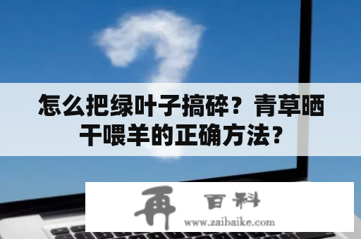 怎么把绿叶子搞碎？青草晒干喂羊的正确方法？