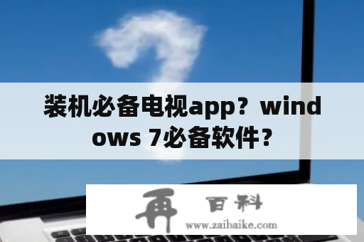 装机必备电视app？windows 7必备软件？