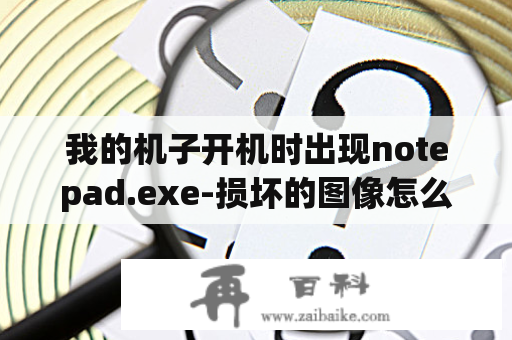 我的机子开机时出现notepad.exe-损坏的图像怎么办啊？ica文件如何安装？