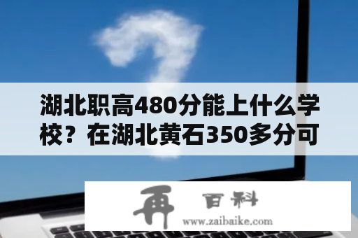 湖北职高480分能上什么学校？在湖北黄石350多分可以上什么中专？