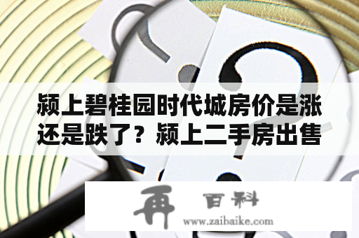 颍上碧桂园时代城房价是涨还是跌了？颍上二手房出售