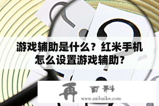 游戏辅助是什么？红米手机怎么设置游戏辅助？