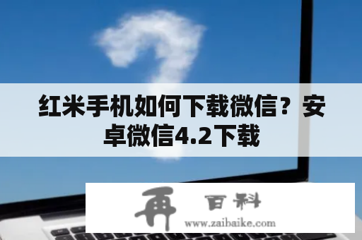 红米手机如何下载微信？安卓微信4.2下载