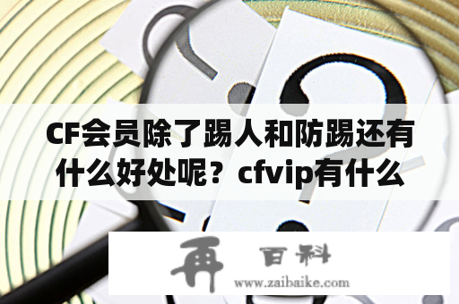 CF会员除了踢人和防踢还有什么好处呢？cfvip有什么用？