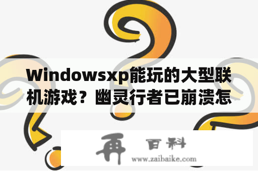 Windowsxp能玩的大型联机游戏？幽灵行者已崩溃怎么修复？