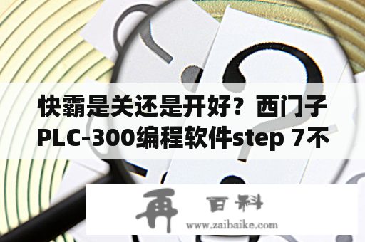 快霸是关还是开好？西门子PLC-300编程软件step 7不能打开，提示自动许可证管理器存在问题，需要重新安装，请高手帮忙解决？