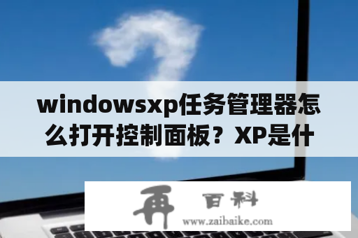 windowsxp任务管理器怎么打开控制面板？XP是什么意思？