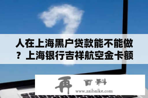 人在上海黑户贷款能不能做？上海银行吉祥航空金卡额度多少？