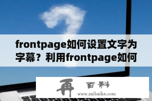 frontpage如何设置文字为字幕？利用frontpage如何创建一个站点？