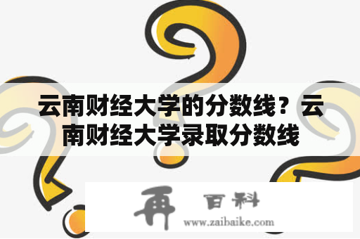 云南财经大学的分数线？云南财经大学录取分数线