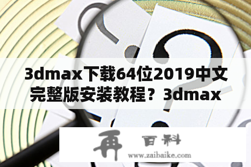 3dmax下载64位2019中文完整版安装教程？3dmax8.0软件下载