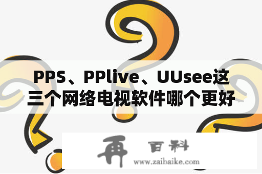 PPS、PPlive、UUsee这三个网络电视软件哪个更好一些？PPTV如何播放节目？