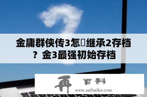 金庸群侠传3怎麼继承2存档？金3最强初始存档