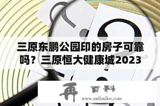 三原东鹏公园印的房子可靠吗？三原恒大健康城2023年交房靠谱吗？