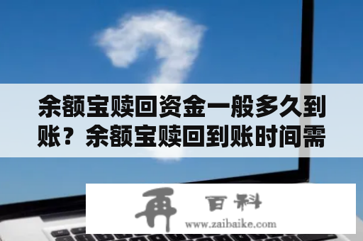 余额宝赎回资金一般多久到账？余额宝赎回到账时间需要多久？