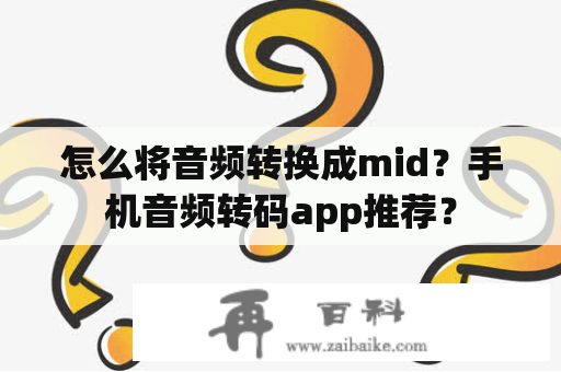 怎么将音频转换成mid？手机音频转码app推荐？