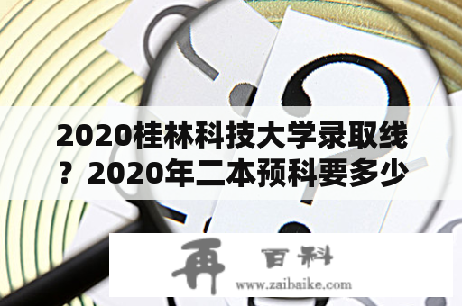 2020桂林科技大学录取线？2020年二本预科要多少分？