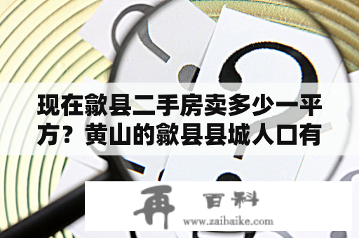 现在歙县二手房卖多少一平方？黄山的歙县县城人口有多少。消费能力怎么样？