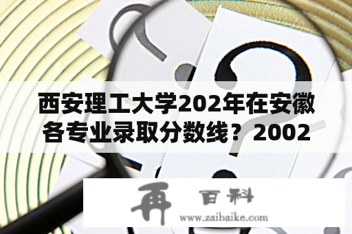 西安理工大学202年在安徽各专业录取分数线？2002西安理工大学分数线？