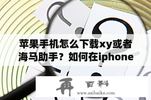 苹果手机怎么下载xy或者海马助手？如何在iphone上安装xy苹果助手？