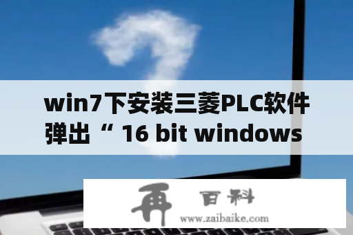 win7下安装三菱PLC软件弹出“ 16 bit windows subsystem"对话框，请问怎么解决？开机总提示正在扫描和修复驱动器怎么办？