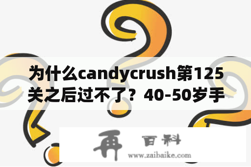 为什么candycrush第125关之后过不了？40-50岁手机单机游戏推荐？