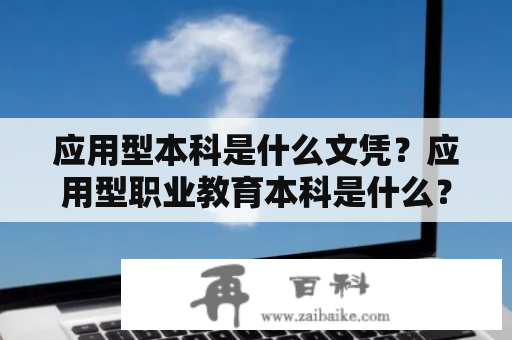 应用型本科是什么文凭？应用型职业教育本科是什么？