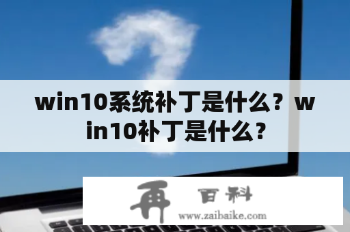 win10系统补丁是什么？win10补丁是什么？