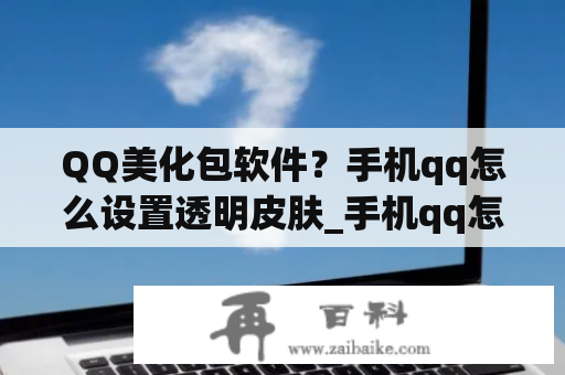 QQ美化包软件？手机qq怎么设置透明皮肤_手机qq怎么弄透明皮肤？