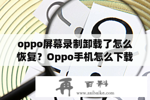 oppo屏幕录制卸载了怎么恢复？Oppo手机怎么下载主机屏幕录制？