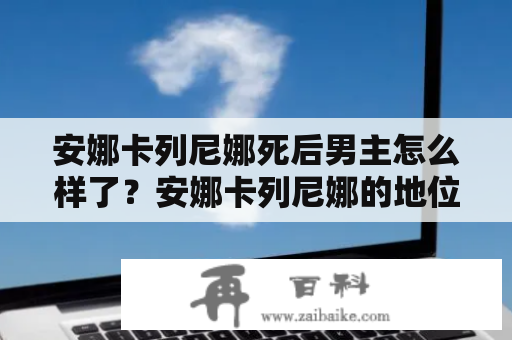 安娜卡列尼娜死后男主怎么样了？安娜卡列尼娜的地位和影响？