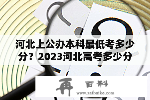 河北上公办本科最低考多少分？2023河北高考多少分能上一本？