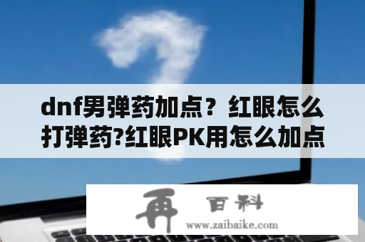 dnf男弹药加点？红眼怎么打弹药?红眼PK用怎么加点？