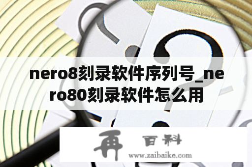 nero8刻录软件序列号_nero80刻录软件怎么用